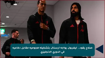 صلاح يقود.. ليفربول يواجه أرسنال بتشكيلة هجومية مقابل دفاعية في الدوري الإنجليزي
